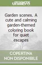 Garden scenes. A cute and calming garden-themed coloring book for quiet escapes libro