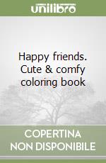 Happy friends. Cute & comfy coloring book libro