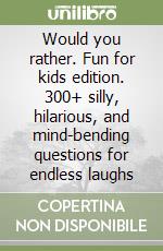 Would you rather. Fun for kids edition. 300+ silly, hilarious, and mind-bending questions for endless laughs libro