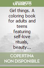 Girl things. A coloring book for adults and teens featuring self-love rituals, beauty accessories and cozy lifestyle scenes libro