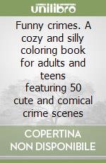 Funny crimes. A cozy and silly coloring book for adults and teens featuring 50 cute and comical crime scenes libro