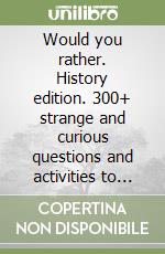 Would you rather. History edition. 300+ strange and curious questions and activities to take you through time libro