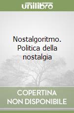 Nostalgoritmo. Politica della nostalgia