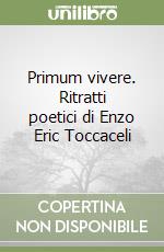 Primum vivere. Ritratti poetici di Enzo Eric Toccaceli libro