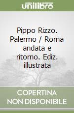 Pippo Rizzo. Palermo / Roma andata e ritorno. Ediz. illustrata