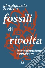 Fossili di rivolta. Immaginazione e rinascita