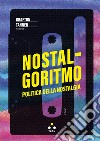 Nostalgoritmo. Politica della nostalgia libro di Tanner Grafton