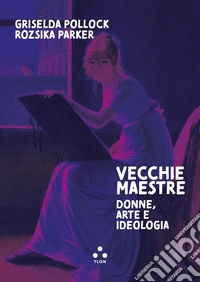 Vecchie maestre. Donne, arte, ideologia libro