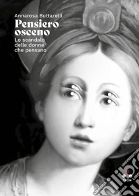 Pensiero osceno. Lo scandalo delle donne che pensano libro