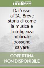 Dall'osso all'IA. Breve storia di come la musica e l'intelligenza artificiale possono salvare libro