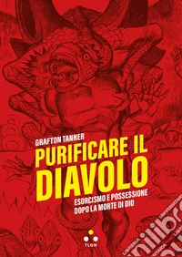 Purificare il diavolo. Esorcismo e possessione dopo la morte di Dio libro