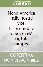 Meno America nelle nostre vite. Riconquistare la sovranità digitale europea nell'era dell'IA libro