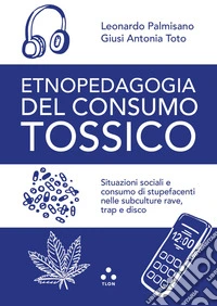 Etnopedagogia del consumo tossico. Situazioni sociali e consumo di stupefacenti nelle subculture rave, trap e disco