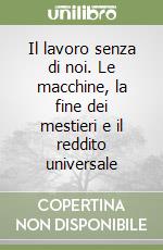 Il lavoro senza di noi. Le macchine, la fine dei mestieri e il reddito universale