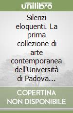 Silenzi eloquenti. La prima collezione di arte contemporanea dell'Università di Padova dedicata alla produzione artistica femminile