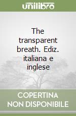 The transparent breath. Ediz. italiana e inglese