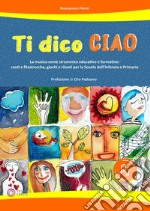 Ti dico ciao (La musica come strumento educativo e formativo: canti e filastrocche, giochi e rituali per la Scuola dell'Infanzia e Primaria) libro