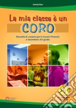 La mia classe è un coro. Raccolta di canzoni per la Scuola Primaria e Secondaria di I grado. Con Contenuto digitale per download e accesso on line libro