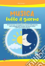 Musica tutto il giorno (21 canzoni per accompagnare i momenti della giornata per lo sviluppo della vocalità, del senso ritmico e dell'espressività corporea). Con CD-Audio libro