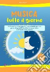 Musica tutto il giorno (21 canzoni per accompagnare i momenti della giornata per lo sviluppo della vocalità, del senso ritmico e dell'espressività corporea). Con File audio per il download libro di Sonego Elena