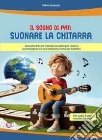 Il sogno di Pat: suonare la chitarra. Raccolta di brani melodici semplici per chitarra accompagnati da una fantastica storia per bambini. Con QR Code libro