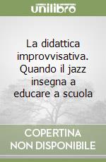 La didattica improvvisativa. Quando il jazz insegna a educare a scuola libro