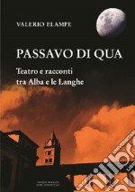 Passavo di qua. Teatro e racconti tra Alba e le Langhe libro