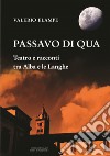 Passavo di qua. Teatro e racconti tra Alba e le Langhe libro