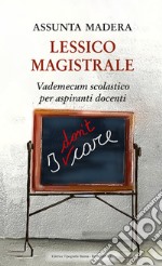 Lessico magistrale. Vademecum scolastico per aspiranti docenti libro