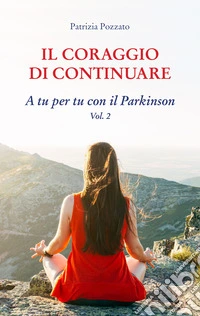 Il coraggio di continuare. A tu per tu con il Parkinson. Vol. 2 libro