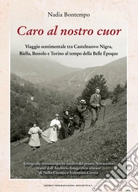 Caro al nostro cuor. Viaggio sentimentale tra Castelnuovo Nigra, Biella, Bessolo e Torino al tempo della Belle Époque libro