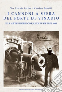 I cannoni a sfera del forte di Vinadio e le artiglierie corazzate di fine Ottocento libro