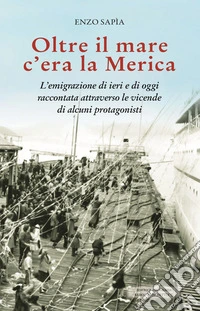 Oltre il mare c'era la Merica. L'emigrazione di ieri e di oggi raccontata attraverso le vicende di alcuni protagonisti libro