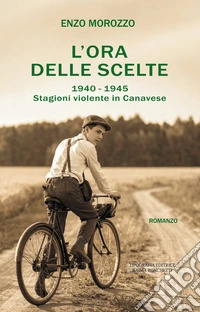 L'ora delle scelte. 1940-1945. Stagioni violente in Canavese libro