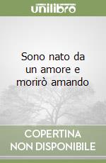 Sono nato da un amore e morirò amando libro