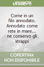 Come in un filo annodato. Annodato come rete in mare... ne conservo gli strappi libro