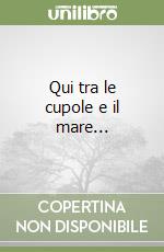 Qui tra le cupole e il mare... libro