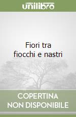 Fiori tra fiocchi e nastri libro