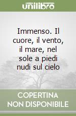 Immenso. Il cuore, il vento, il mare, nel sole a piedi nudi sul cielo libro