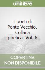 I poeti di Ponte Vecchio. Collana poetica. Vol. 6 libro