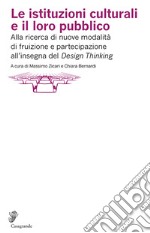 Le istituzioni culturali e il loro pubblico. Alla ricerca di nuove modalità di fruizione e partecipazione all'insegna del «Design thinking» libro