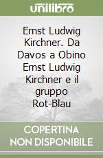 Ernst Ludwig Kirchner. Da Davos a Obino Ernst Ludwig Kirchner e il gruppo Rot-Blau libro
