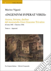 «Ingenivm superat vires». Ascesa, fortuna, declino del maresciallo Gian Giacomo Trivulzio (Crema 1442 - Chartres 1518). Vol. 2: Apparati libro