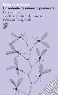 Un ardente desiderio di primavera. Erbe, animali e cieli nelle lettere dal carcere libro