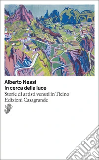 In cerca della luce. Storie di artisti venuti in Ticino libro