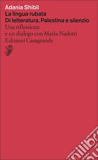 La lingua rubata. Di letteratura, Palestina e silenzio. Una riflessione e un dialogo con Maria Nadotti libro