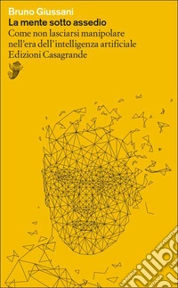 La mente sotto assedio. Come non lasciarsi manipolare nell'era dell'intelligenza artificiale libro