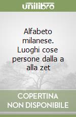 Alfabeto milanese. Luoghi cose persone dalla a alla zet libro