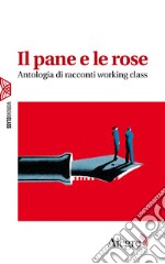 Il pane e le rose. Antologia di racconti working class libro