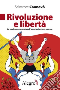 Rivoluzione e libertà. La tradizione nascosta dell'associazionismo operaio